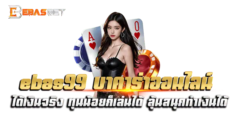 ebas99 บาคาร่าออนไลน์ ได้เงินจริง ทุนน้อยก็เล่นได้ ลุ้นสนุกทำเงินได้